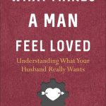 What Makes a Man Feel Loved: Understanding What Your Husband Really Wants